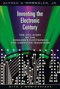 Inventing the Electronic Century: The Epic Story of the Consumer Electronics and Computer Industries, With a New Preface (Harvard Studies in Business History Book 47)