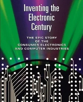 Inventing the Electronic Century: The Epic Story of the Consumer Electronics and Computer Industries, With a New Preface (Harvard Studies in Business History Book 47)